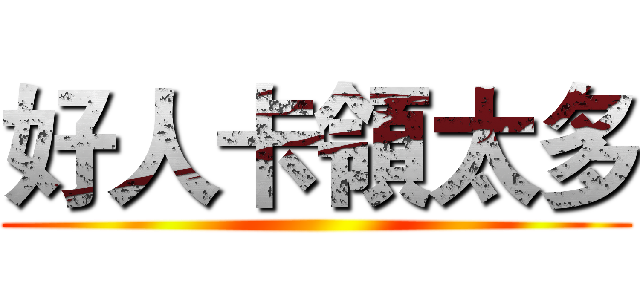 好人卡領太多 ()