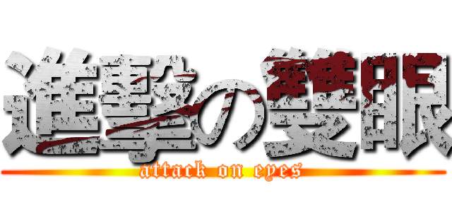 進擊の雙眼 (attack on eyes)