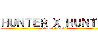 ＨＵＮＴＥＲ Ｘ ＨＵＮＴＥＲ (HUNTER X HUNTER)