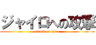 ジャイロへの攻撃 (attack on jairo)
