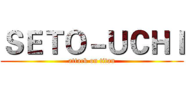 ＳＥＴＯ－ＵＣＨＩ (attack on titan)