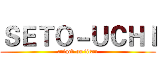 ＳＥＴＯ－ＵＣＨＩ (attack on titan)