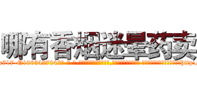 哪有香烟迷晕药卖 (哪有香烟迷晕药卖【电-话151x68344x817-Q1065427042元-吉-药-业】我们做的是长期生意,靠的是老客户长期支持 哪有香烟迷晕药卖在发表了一篇http://sngk.net/XLM1Ys

参考消息网我们做的是长期生意,靠的是老客户长期支持也许我们早该意识到，就连鲍勃·霍斯金斯（金球奖戏剧类电影男主角 
)