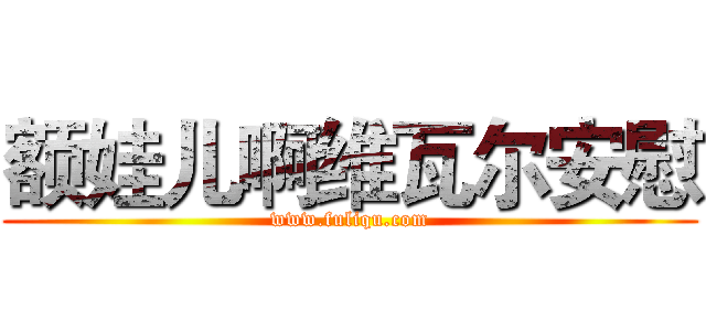 额娃儿啊维瓦尔安慰 (www.fuliqu.com)