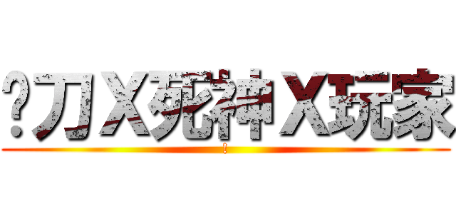 鐮刀Ｘ死神Ｘ玩家 (!)