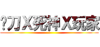 鐮刀Ｘ死神Ｘ玩家 (!)