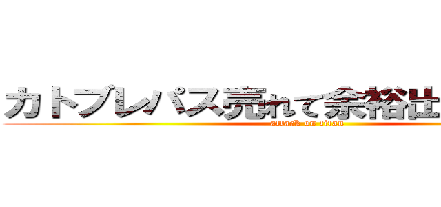 カトブレパス売れて余裕出来たらねｗ (attack on titan)