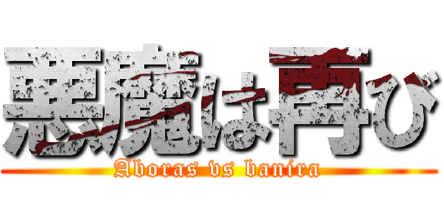 悪魔は再び (Aboras vs banira)