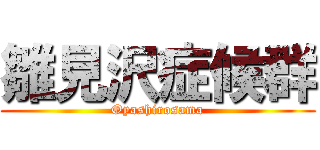 雛見沢症候群 (Oyashirosama)