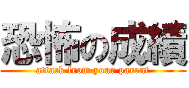 恐怖の成績 (attack from your parent)