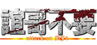誼哥不要 (attark on BJ4)