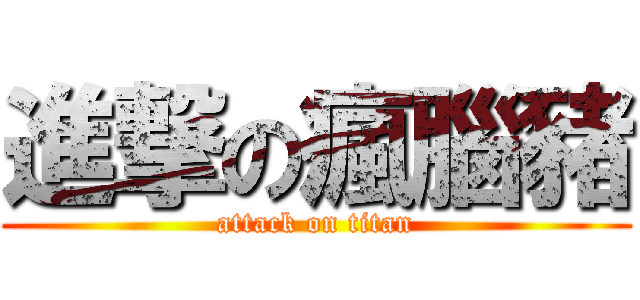 進撃の瘋腦豬 (attack on titan)