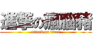進撃の瘋腦豬 (attack on titan)