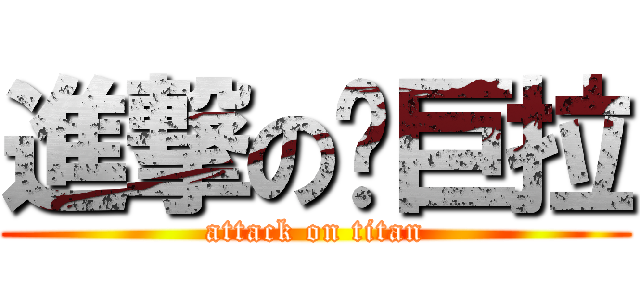 進撃の啊巨拉 (attack on titan)