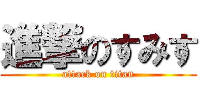 進撃のすみす (attack on titan)