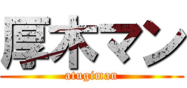 厚木マン (atugiman)