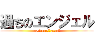 過ちのエンジェル (accidental angel)