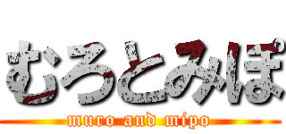 むろとみぽ (muro and mipo)