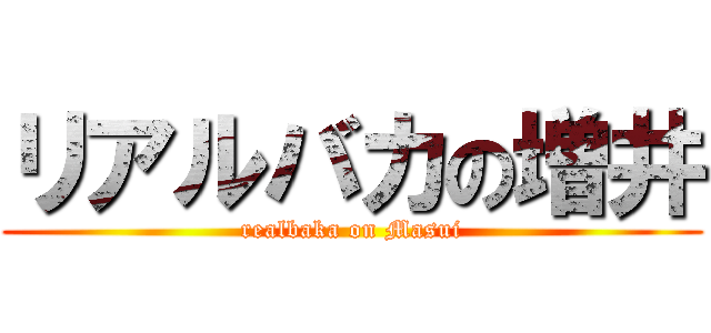 リアルバカの増井 (realbaka on Masui)