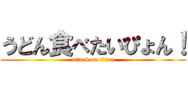 うどん食べたいぴょん！ (attack on titan)