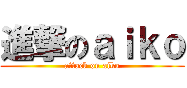 進撃のａｉｋｏ (attack on aiko)