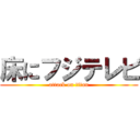 床にフジテレビ (attack on titan)
