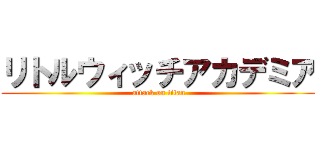 リトルウィッチアカデミア (attack on titan)