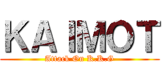 ＫＡＩＭＯＴ (Attack On K.K.G)