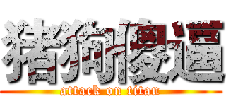 猪狗傻逼 (attack on titan)
