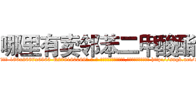 哪里有卖邻苯二甲酸酯 (哪里有卖邻苯二甲酸酯【电-186x2687x6963-Q278180069元-吉-药-业】我们做的是长期生意,靠的是老客户长期支持 http://sngk.net/xu0673
)