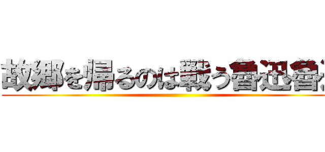 故郷を帰るのは戦う魯迅魯迅 ()