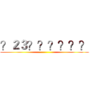 ？２３？？？？？？ ()