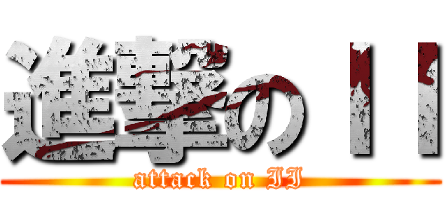進撃のＩＩ (attack on II)