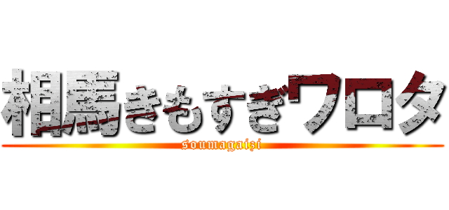 相馬きもすぎワロタ (soumagaizi)