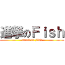 進撃のＦｉｓｈ (attack on Fish)