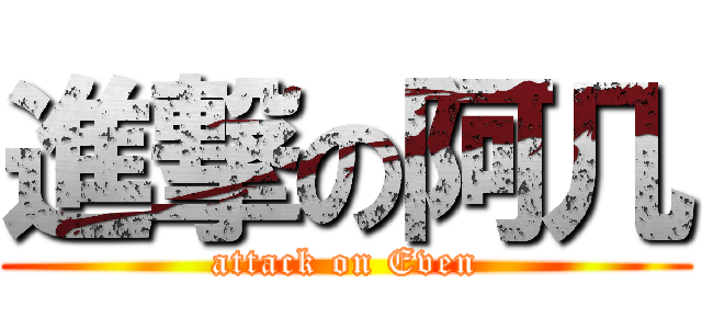 進撃の阿几 (attack on Even)
