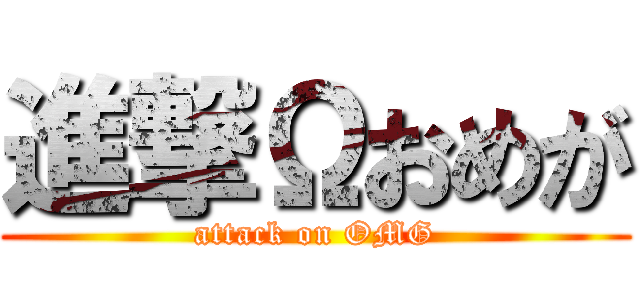 進撃Ωおめが (attack on OMG)