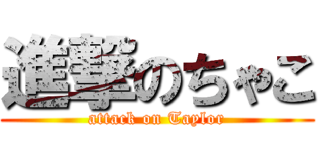 進撃のちゃこ (attack on Taylor)