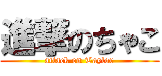 進撃のちゃこ (attack on Taylor)