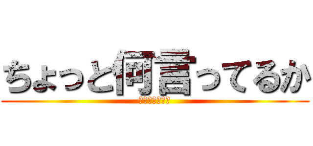 ちょっと何言ってるか (わかんないです)