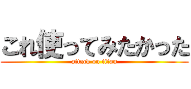 これ使ってみたかった (attack on titan)