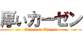 厚いカーゼン (Attack on Khazen)