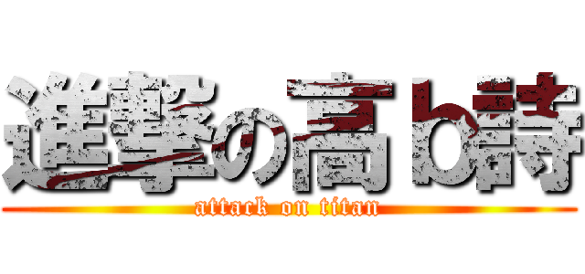 進撃の高ｂ詩 (attack on titan)