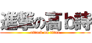 進撃の高ｂ詩 (attack on titan)