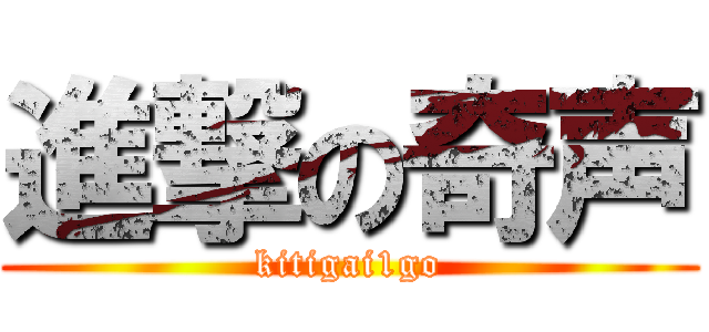 進撃の奇声 (kitigai1go)