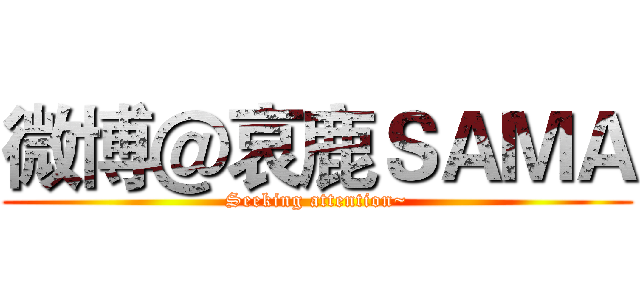 微博＠哀鹿ＳＡＭＡ (Seeking attention~)