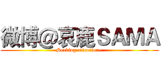 微博＠哀鹿ＳＡＭＡ (Seeking attention~)