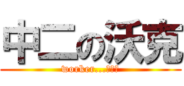 中二の沃克 (worker...小屁孩)