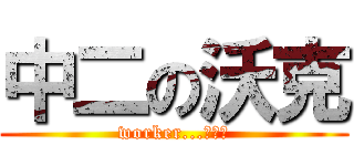 中二の沃克 (worker...小屁孩)