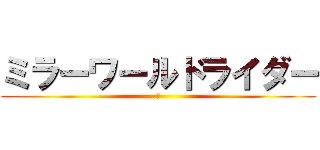 ミラーワールドライダー (ｋ)